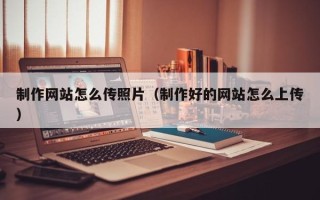 湛江制作网站怎么传照片（制作好的网站怎么上传）