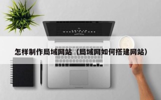 湛江怎样制作局域网站（局域网如何搭建网站）