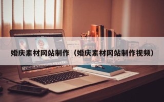 湛江婚庆素材网站制作（婚庆素材网站制作视频）