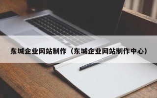 湛江东城企业网站制作（东城企业网站制作中心）