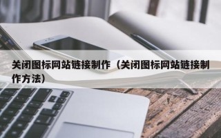 湛江关闭图标网站链接制作（关闭图标网站链接制作方法）
