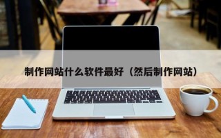 湛江制作网站什么软件最好（然后制作网站）