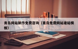 湛江青岛网站制作免费咨询（青岛免费网站建站模板）