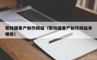 湛江帮韩国客户制作网站（帮韩国客户制作网站有哪些）
